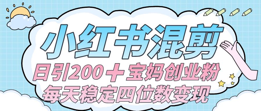 价值 3980 的小红书混剪, 虚拟变现 +全网项目库 , 日引 200+宝妈创业粉,每天稳定四位数变现-可燃