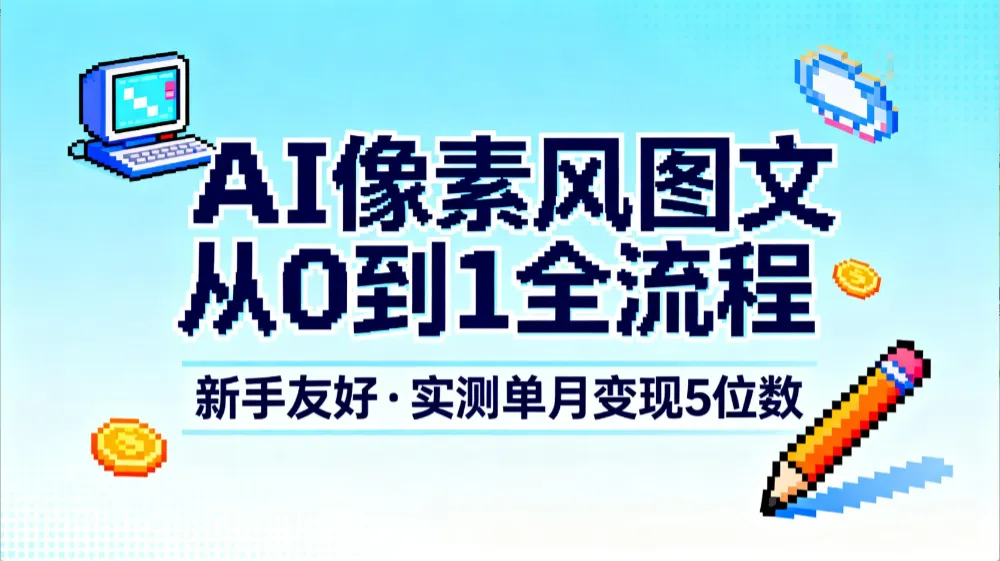 AI像素风图文从0到1全流程，新手友好，实测单月变现5位数-可燃