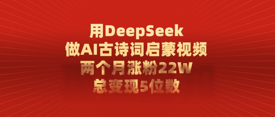 用DeepSeek做,AI古诗词启蒙视频,两个月涨粉22W,总变现5位数-可燃