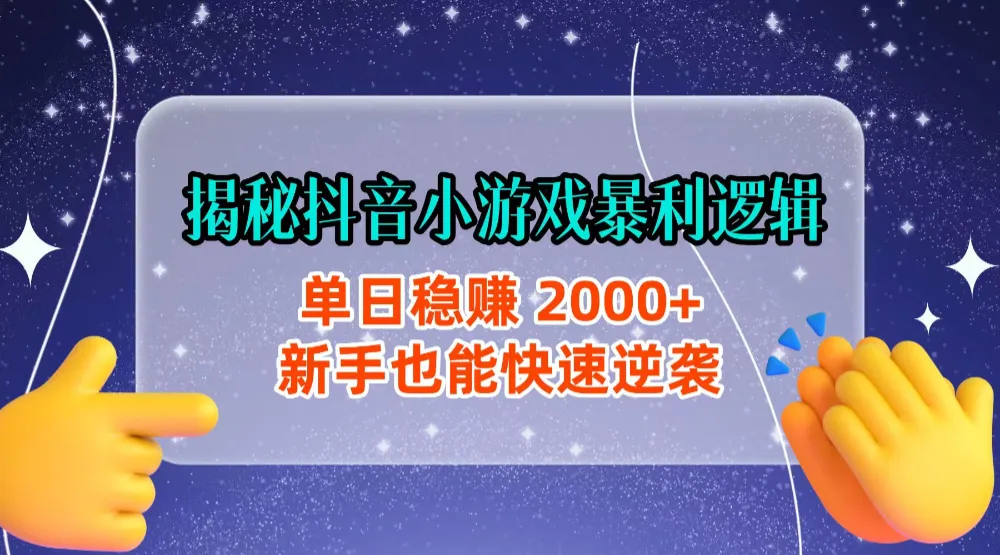 揭秘抖音小游戏暴利逻辑：单日稳赚 2000+，新手也能快速逆袭-可燃
