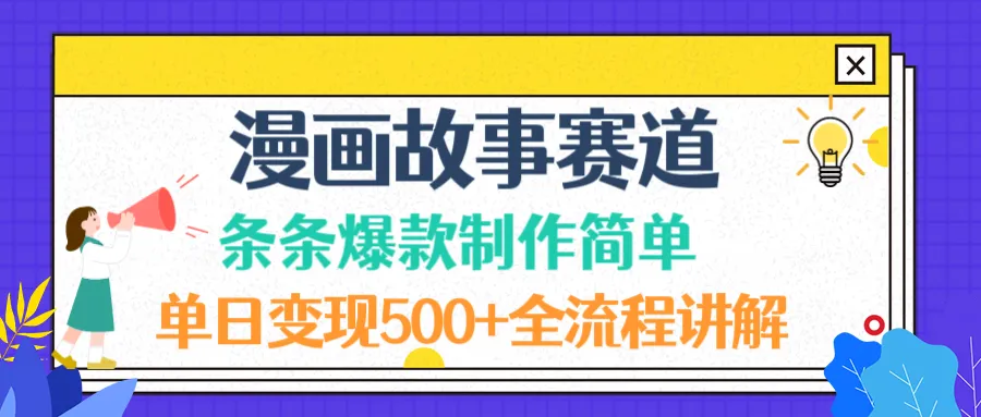 漫画故事赛道条条爆款制作简单，单日变现500+，全流程讲解-可燃