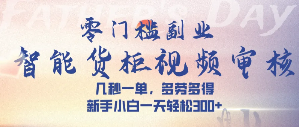 智能货柜视频审核，几秒一单，多劳多得，新人小白一天可入300+，零门槛-可燃