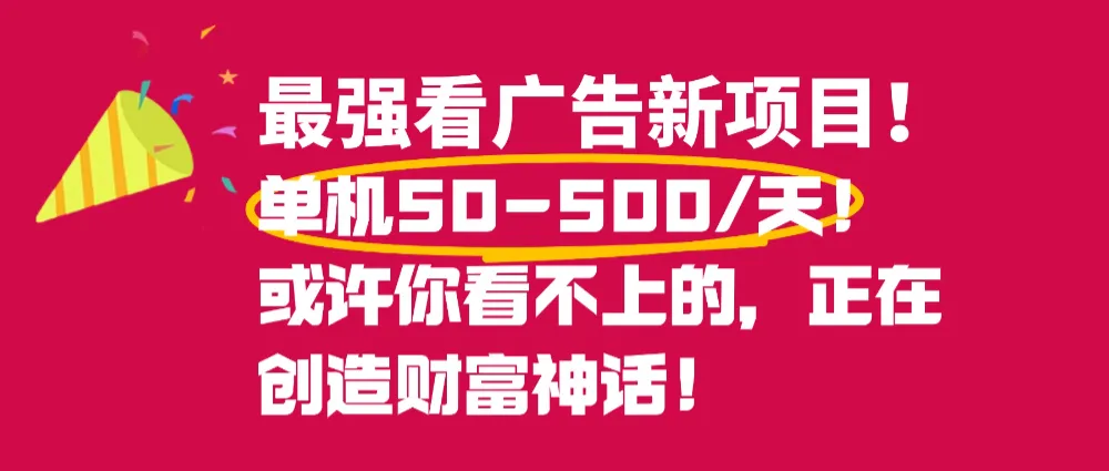 最强看广告新项目单机50~500天，0投入，0风险，有手机就可做！-可燃