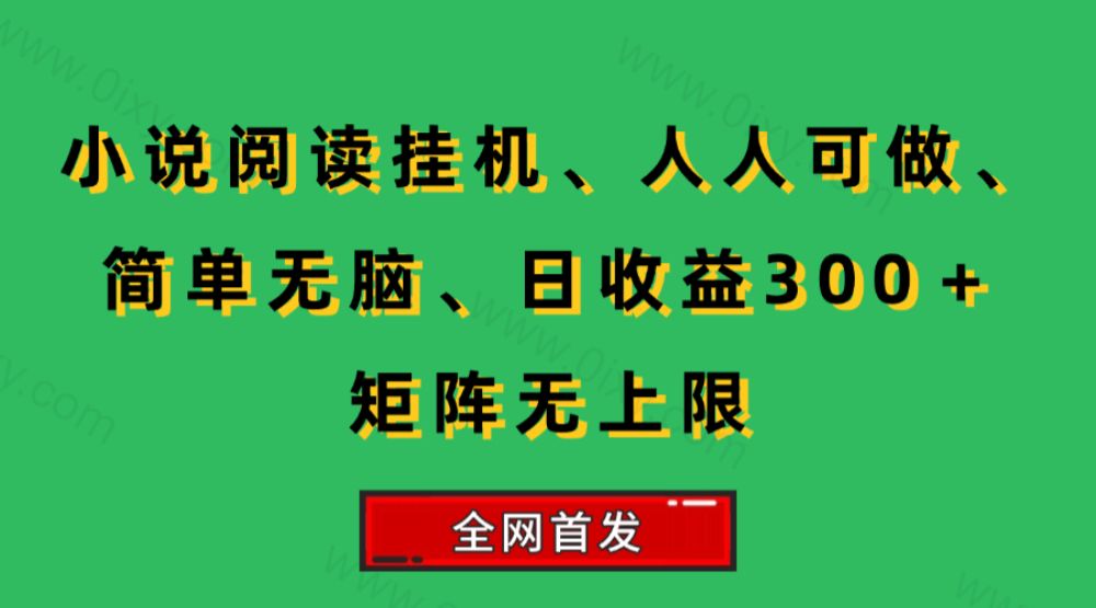 小说挂机阅读，人人可做，简单无脑，一天收益300＋矩阵无限上-可燃