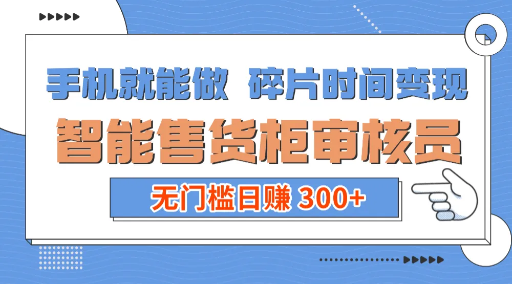 手机就能做！碎片时间变现！智能售货柜审核员，无门槛日赚 300+-可燃