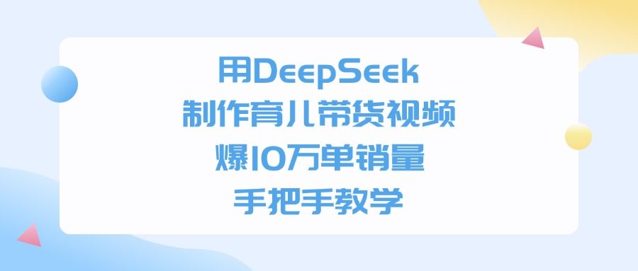 用DeepSeek制作，育儿带货视频，爆10万单销量，手把手教学-可燃