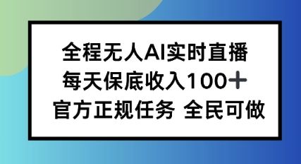 全程无人AI实时直播，每天保底收入100，官方正规任务全民可做-可燃
