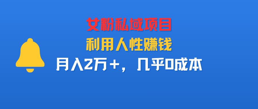女粉私域项目，利用人性赚钱，月入2万＋，几乎0成本-可燃