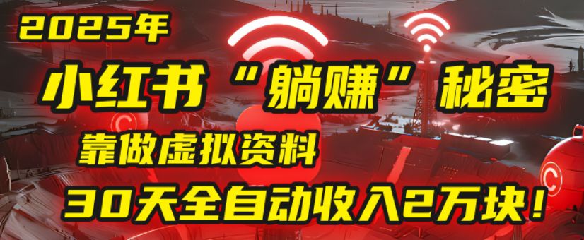2025小红书虚拟项目，靠做虚拟资料30天全自动收入2万块-可燃
