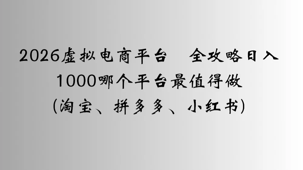 2026虚拟电商平台全攻略日入1000哪个平台最值得做-可燃