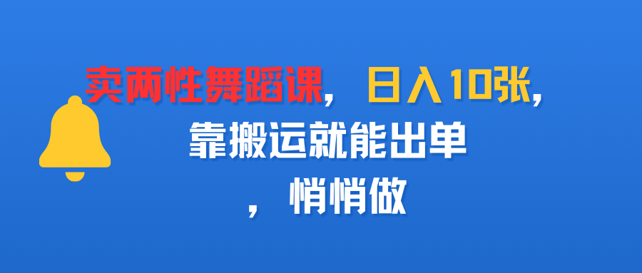卖两性舞蹈课,日入10张,靠搬运就能出单,悄悄做-可燃
