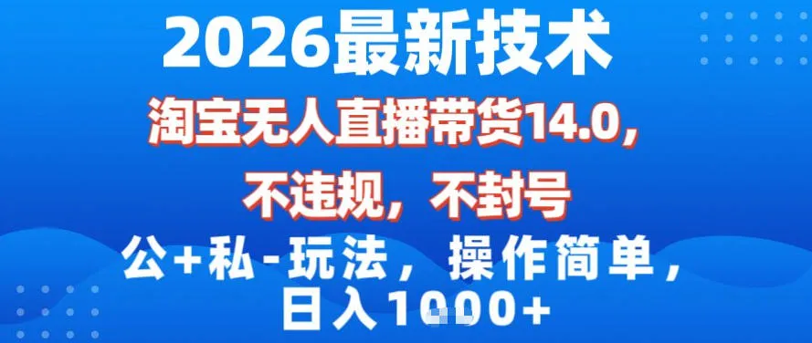 2026最新技术，淘宝无人直播带货14.0，不封号，不违规，公+私玩法，操作简单，日入1k-可燃
