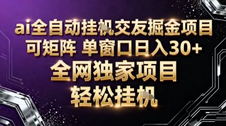 AI全自动聊天交友掘金项目,批量可矩阵,单窗口收益轻松30+-可燃