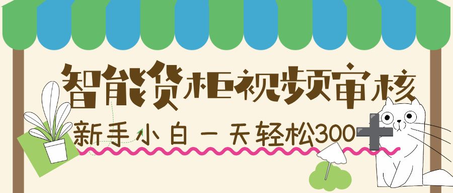 智能货柜视频审核，几秒一单，多劳多得，新人小白一天轻松 300+，零门槛！-可燃