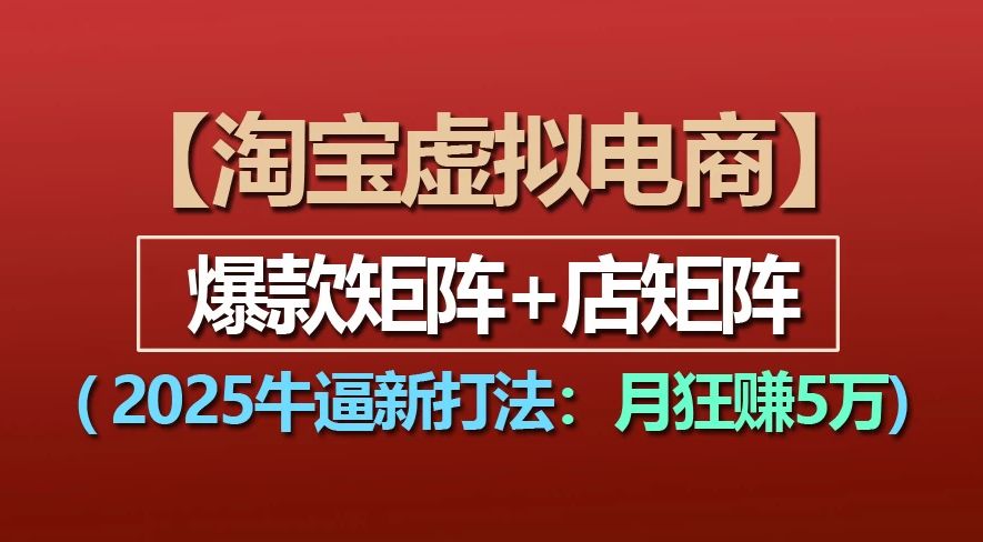 【淘宝虚拟项目】2025牛X新打法：爆款矩阵+店矩阵，月狂赚5万-可燃