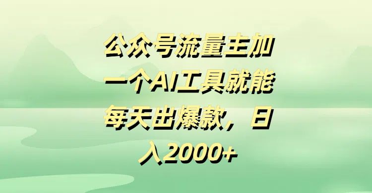 公众号流量主，加一个AI工具就能每天出爆款，日入2000+-可燃