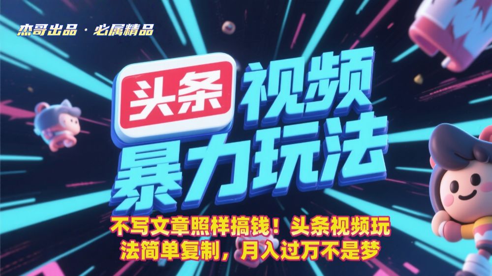 不写文章照样搞钱！头条视频玩法简单复制，月入过万不是梦-可燃