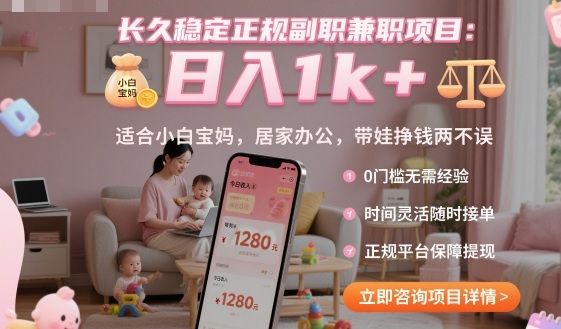 长久稳定正规副职兼职项目，日入1k+，适合小白宝妈，居家办公，带娃挣钱两不误-可燃