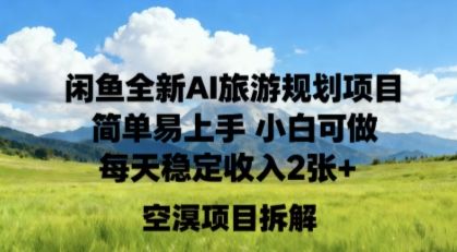 闲鱼全新AI旅游规划项目简单易上手小白可做每天稳定收入2张+-可燃