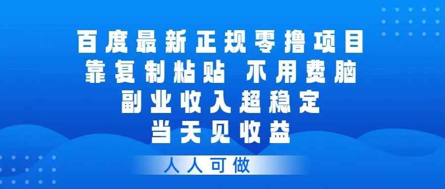 百度最新正规零撸项目,靠复制粘贴,不用费脑,副业收入超稳定,当天见收益,人人可做 百度最新正规零撸项目,靠复制粘贴,不用费脑,副业收入超稳定,当天见收益,人人可做
