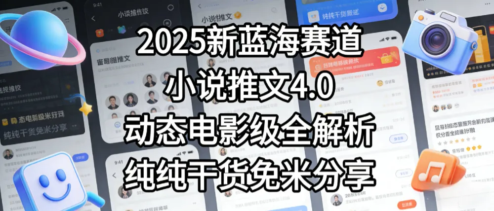小说推文新蓝海赛道，最新5.0动态电影级版本，纯纯干货，免米分享，免费陪跑-可燃