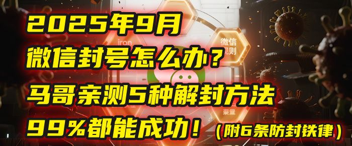 2025年9月微信封号怎么办？马哥亲测5种解封方法，99%都能成功！（附6条防封铁律）-可燃