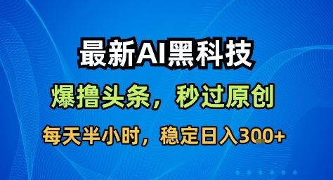 最新AI黑科技撸头条收益软件，无需指令，原创度直接拉满，每日稳定收益3张-可燃