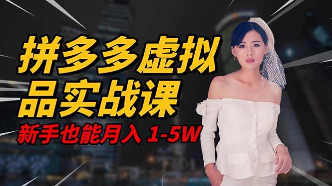 2025 拼多多虚拟品系统实战课，轻资产项目，可矩阵开工作室，新手也能月入1-5W-可燃
