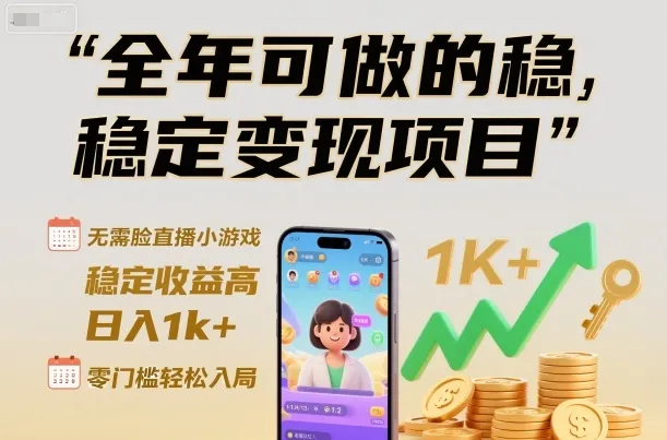 全年可做的稳定变现项目，无需露脸直播小游戏，稳定收益高，日入1k+，零门槛轻松入局-可燃