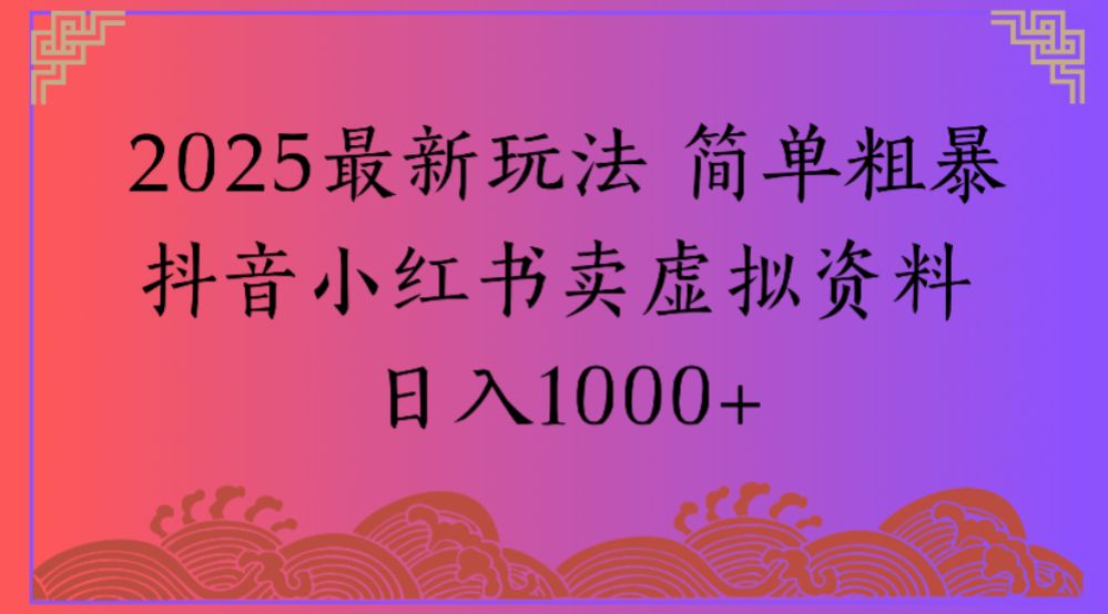 2025最新玩法 简单粗暴抖音小红书卖虚拟资料日入1000+-可燃