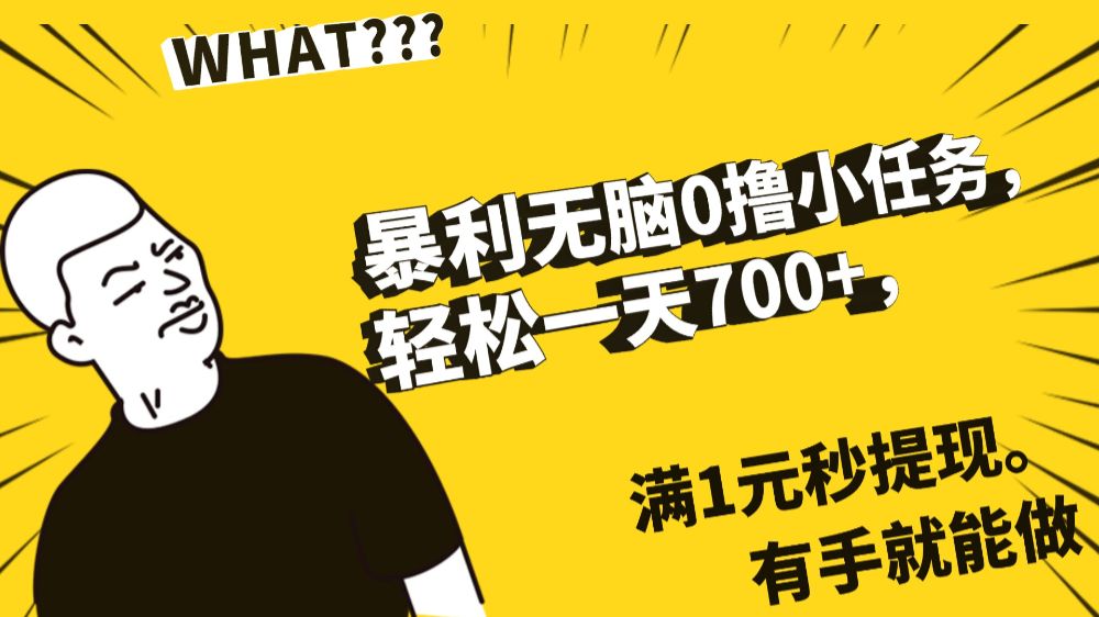 暴利无脑0撸小任务，轻松一天700+，满1元秒提现，有手就能做-可燃