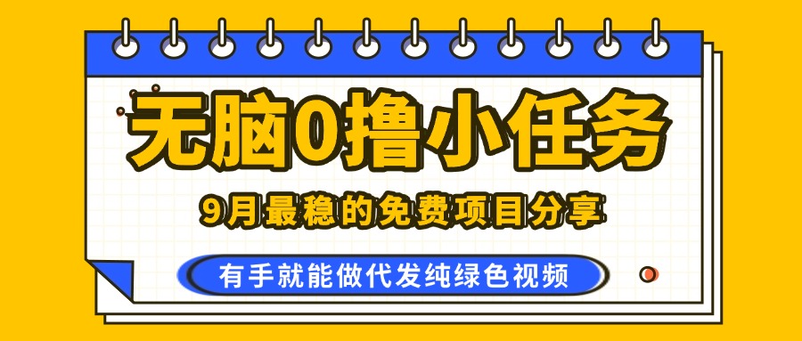 9月最稳的免费项目分享，无脑0撸，代发纯绿色视频，0门槛一部手机人人可做-可燃