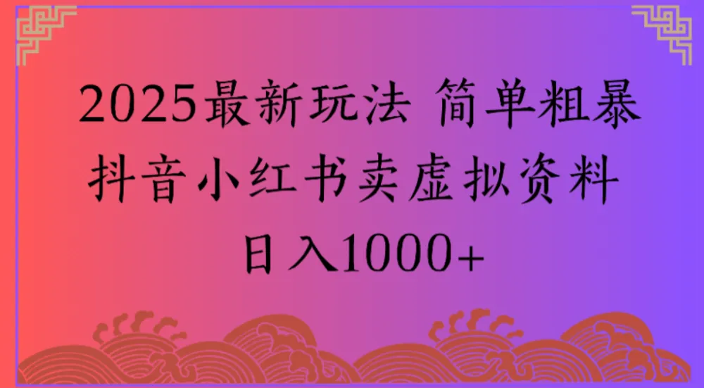 2025最新玩法 简单粗暴抖音小红书卖虚拟资料日入1000+【揭秘】-可燃