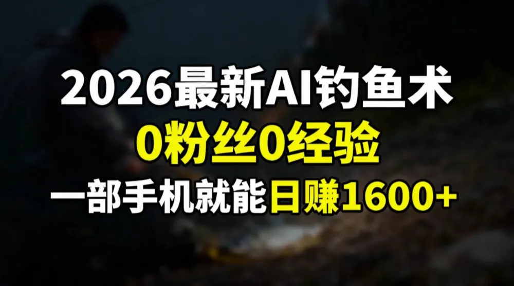 2026最新AI钓鱼术:0粉丝0经验，一部手机就能开启赚钱模式-可燃