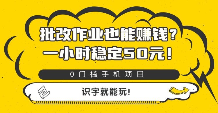 批改作业也能赚钱？0门槛手机项目，一小时稳定50元，识字就能玩-可燃