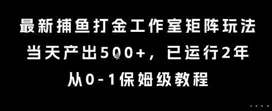 最新捕鱼打金工作室矩阵玩法，当天产出5张+，已运行2年，从0-1保姆级教程【揭秘】-可燃