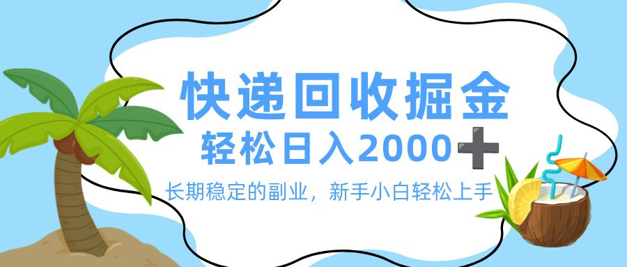 最新快递回收掘金，长期稳定的副业，新手小白当天上手，轻松日入 2000+-可燃