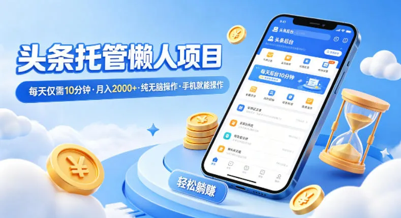 头条托管懒人项目，每天仅需10分钟，月入2000+，纯无脑操作，手机就能操作-可燃