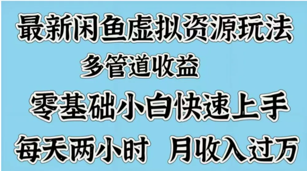 最新闲鱼虚拟资源玩法,多管道收益,零基础小白快速上手,每天两小时月收入过万-可燃
