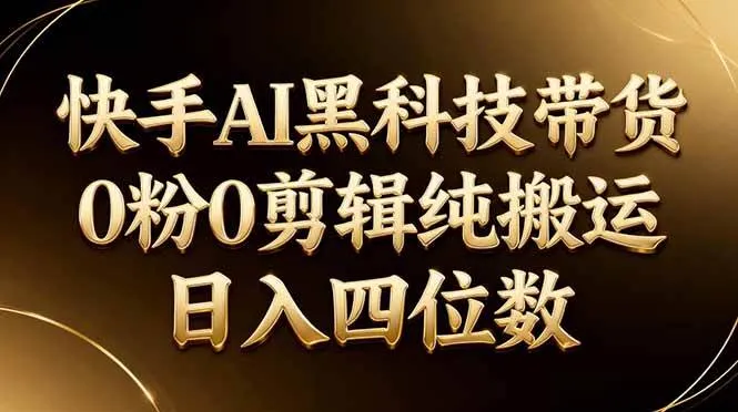 26年最新快手AI黑科技带货，0粉0剪辑，纯搬运，日入四位数-可燃