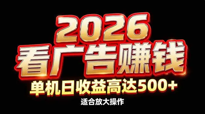 2026隐藏蓝海：看广告赚钱效率升级，单机日收益高达500+，适合放大操作-可燃
