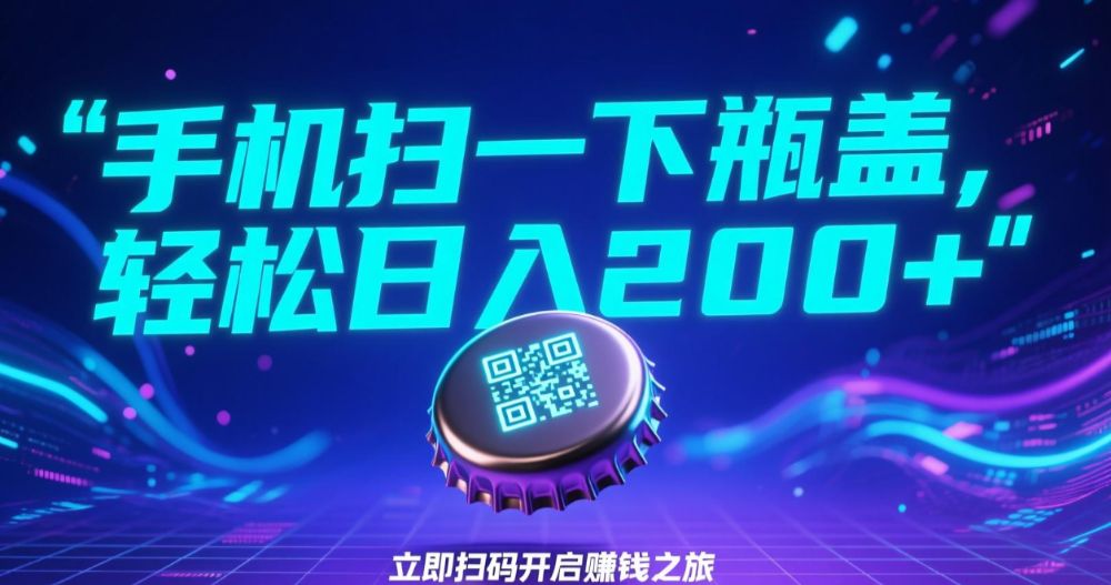 手机扫一下瓶盖，轻松日入200+-可燃