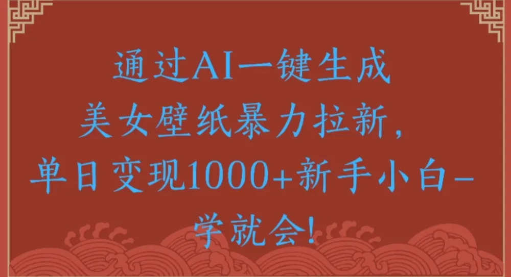 通过AI一键生成美女壁纸暴力拉新单日变现1000+新手小白一学就会!-可燃
