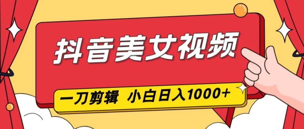 抖音美女视频，一刀不剪，两分钟一条视频，小白轻松上手，日入1000-可燃