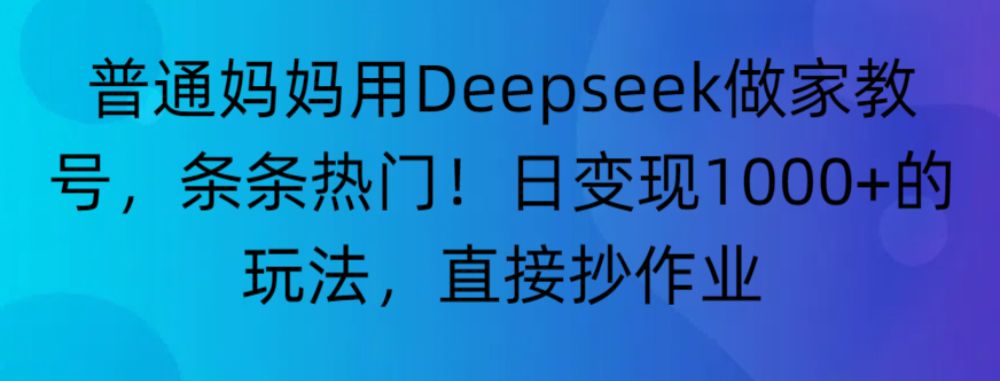 “普通妈妈用Deepseek做家教号,条条热门!日变现1000+的玩法,直接抄作业”-可燃