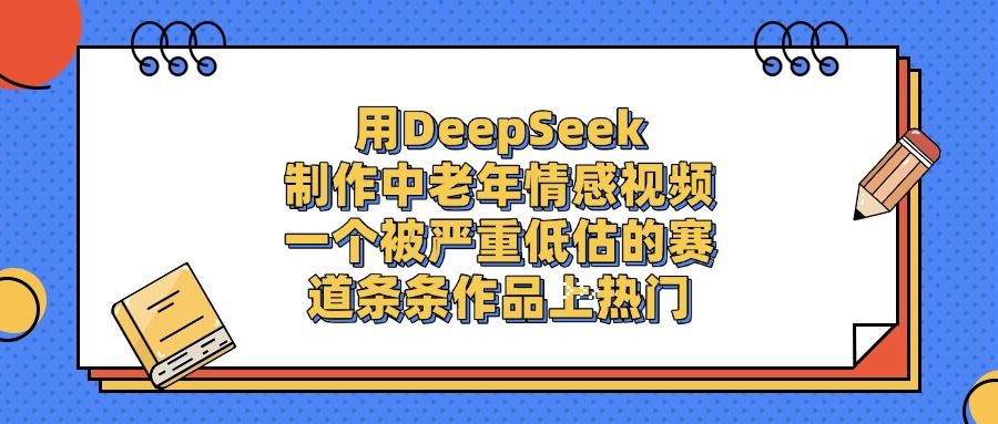 用DeepSeek制作,中老年情感视频,一个被严重低估的赛道,条条作品上热门【揭秘】-可燃