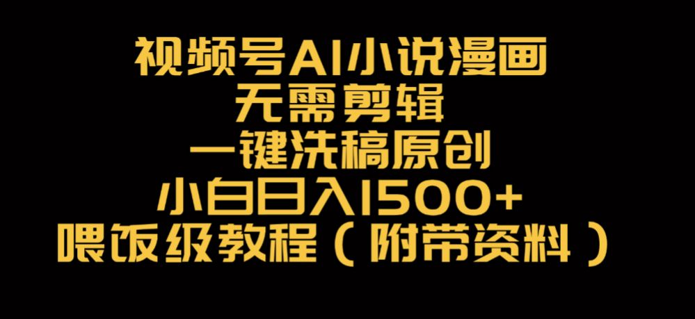 视频号AI小说漫画，无需剪辑，一键洗稿原创，小白日入500+，喂饭级教程-可燃