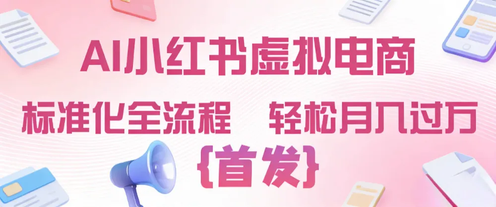 2026年AI小红书虚拟电商 标准化全流程 轻松月入过万-可燃