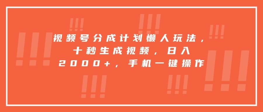 视频号分成计划懒人玩法，十秒生成视频，日入2000+，手机一键操作-可燃