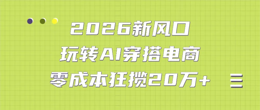 2026新风口：玩转AI穿搭电商，零成本狂揽20万+-可燃